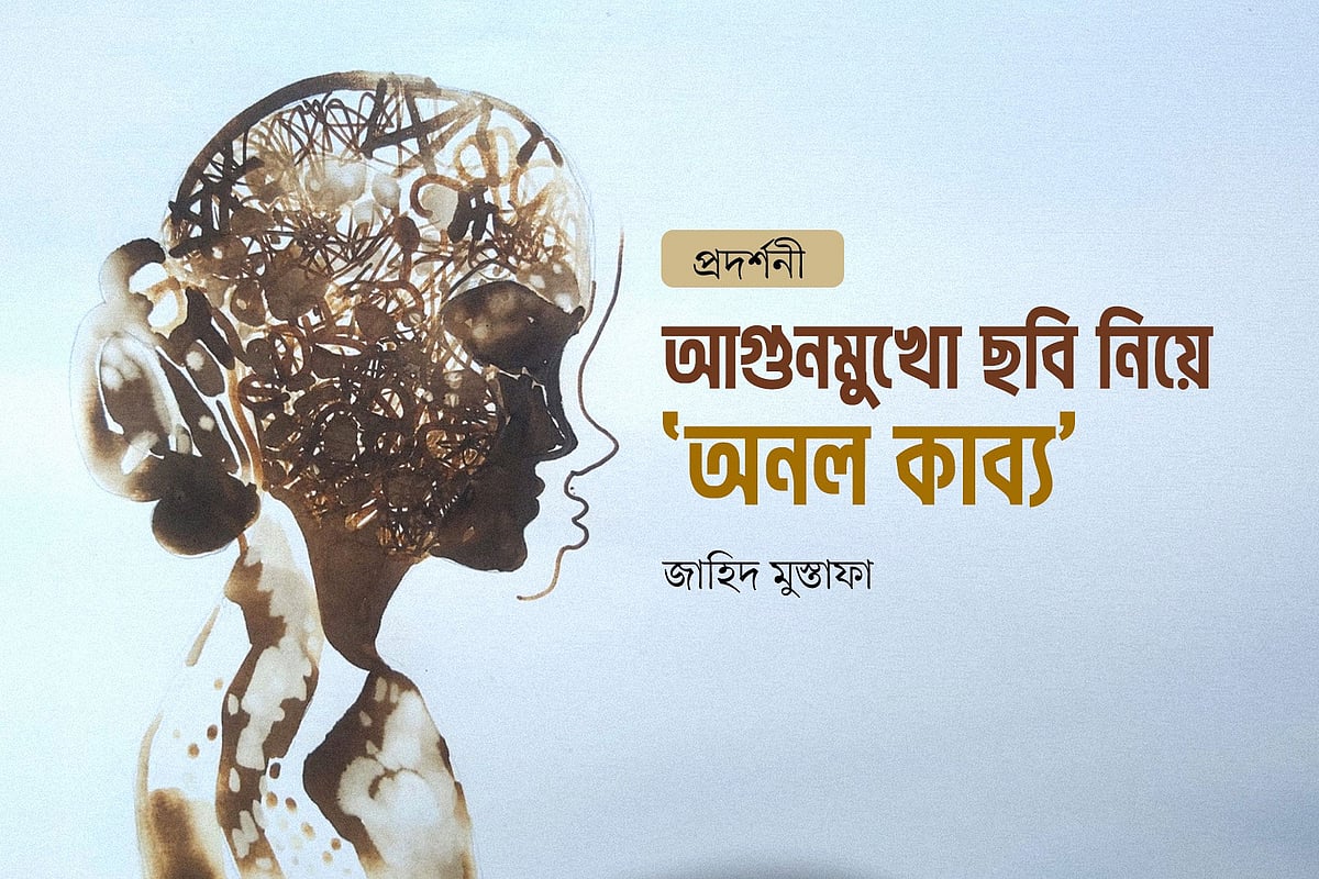 আগুনমুখো ছবি নিয়ে ‘অনল কাব্য’